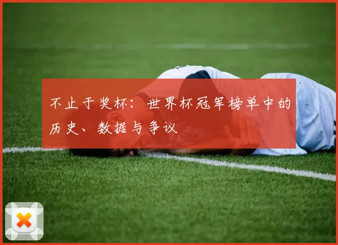 不止于奖杯：世界杯冠军榜单中的历史、数据与争议