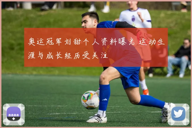奥运冠军刘甜个人资料曝光 运动生涯与成长经历受关注